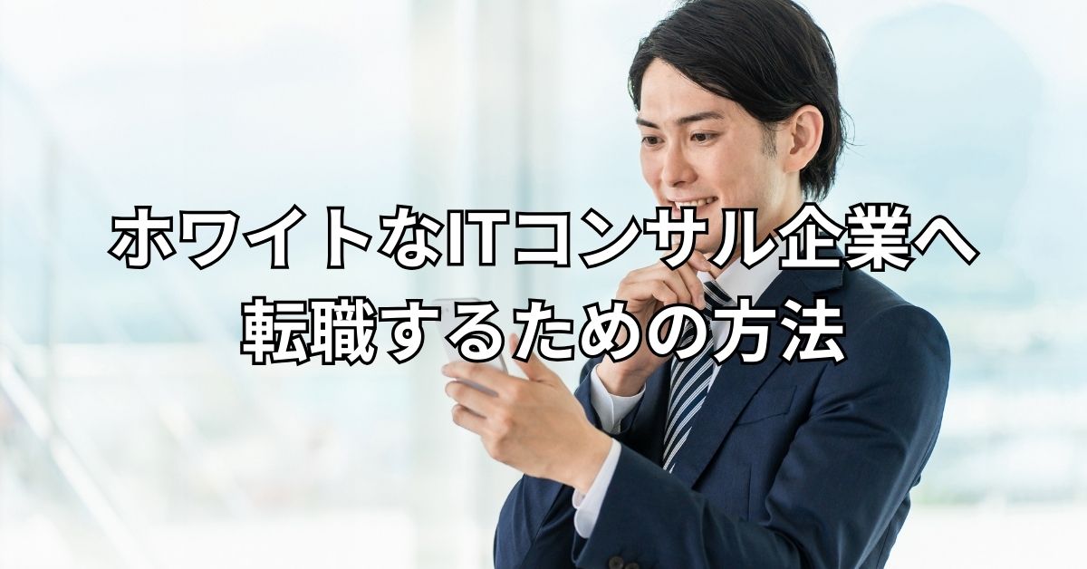 ホワイトなITコンサル企業へ転職するための方法