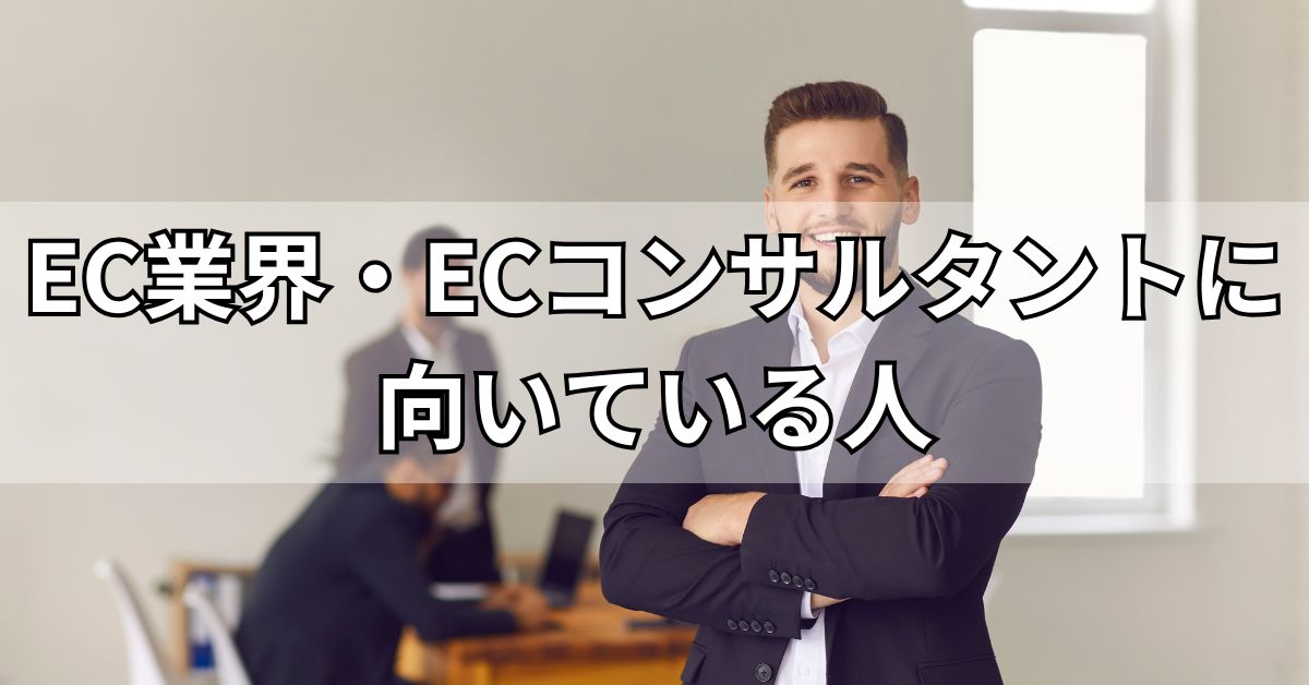 EC業界・ECコンサルタントに向いている人