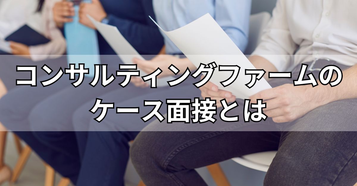コンサルティングファームのケース面接とは