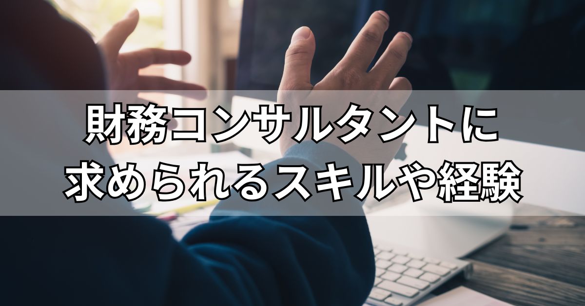 財務コンサルタントに求められるスキルや経験