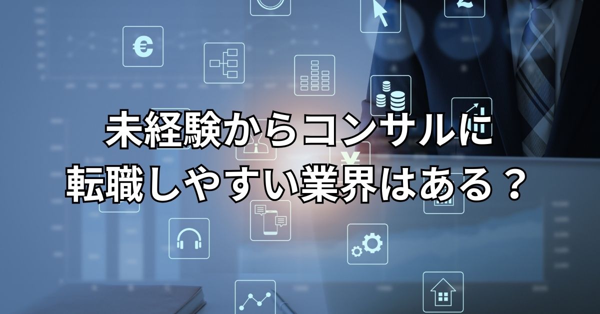 未経験からコンサルに転職しやすい業界はある?