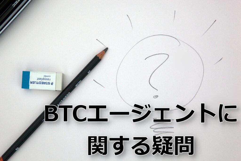 BTCエージェントに関する疑問