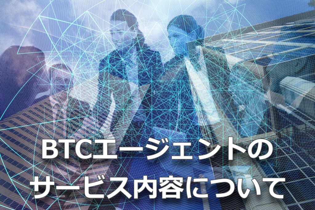 BTCエージェントのサービス内容について