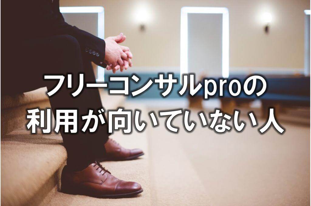 フリーコンサルproの利用が向いていない人