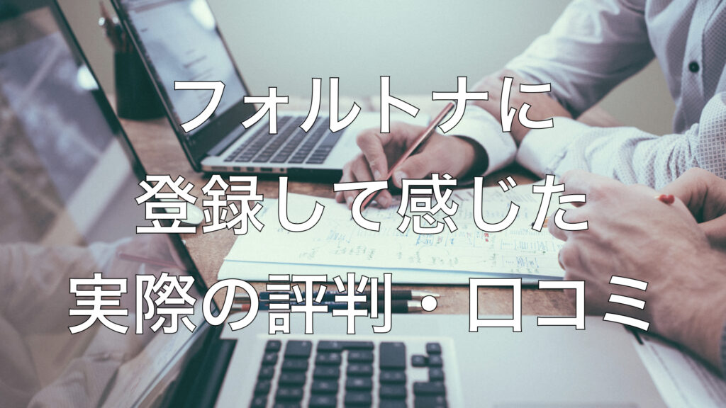 フォルトナに登録して感じた実際の評判・口コミ
