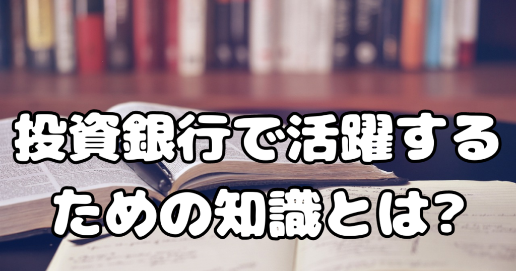 投資銀行で活躍するために必要な知識とは