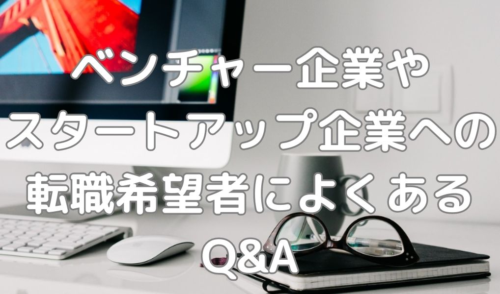 ベンチャーやスタートアップ企業への転職希望者によくある疑問Q&A