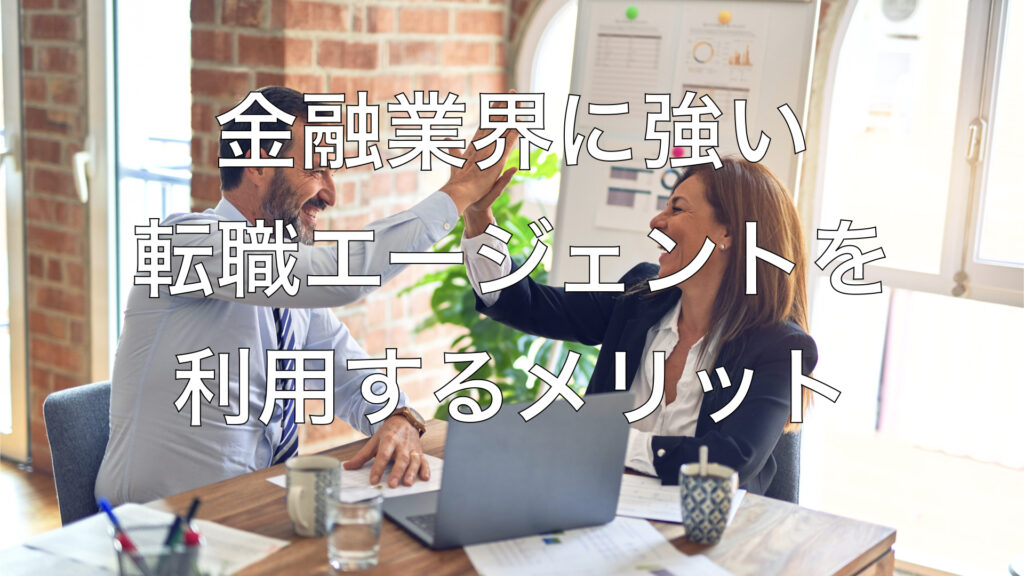 金融業界に強い転職エージェントを利用するメリット