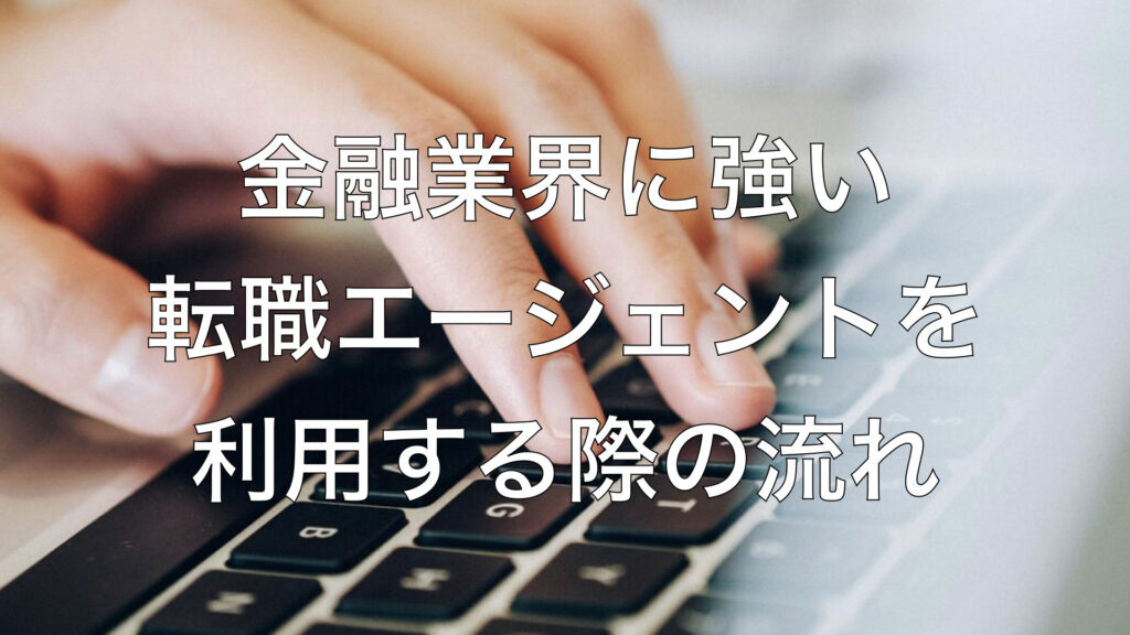金融業界に強い転職エージェントを利用する際の流れ