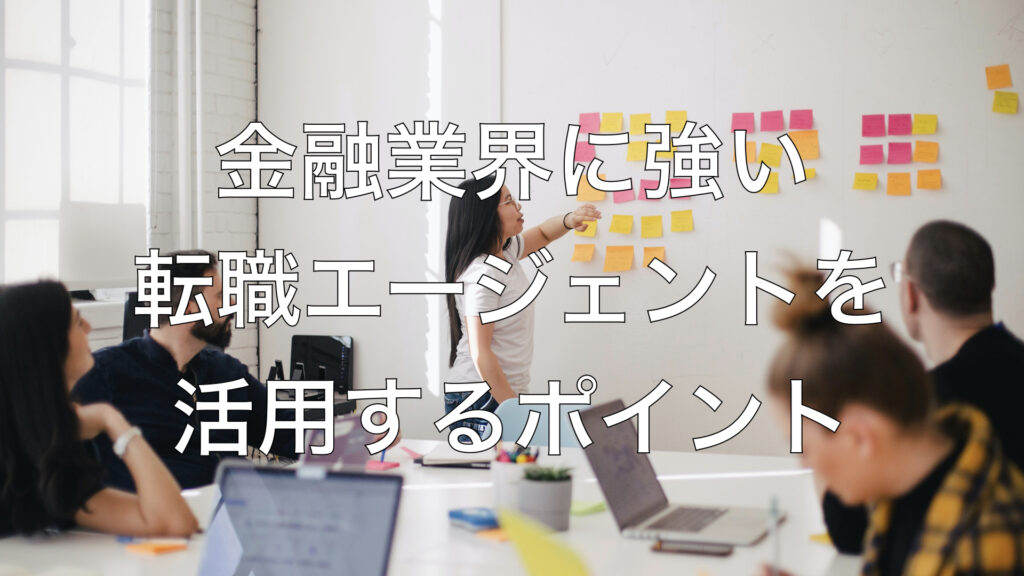金融業界に強い転職エージェントを活用するポイント