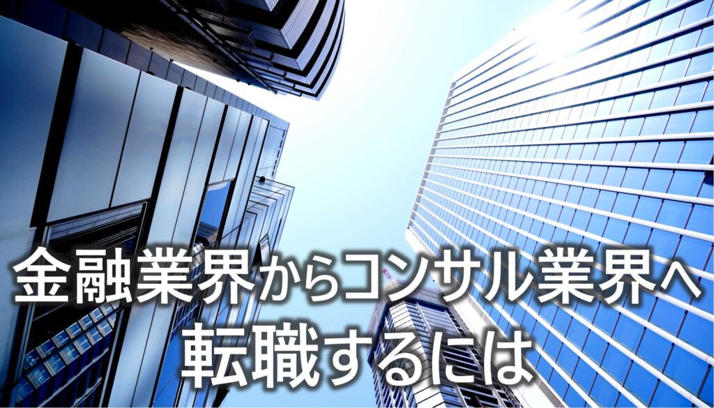 金融業界から　コンサル業界　転職するには　違い　転職成功のポイント　解説