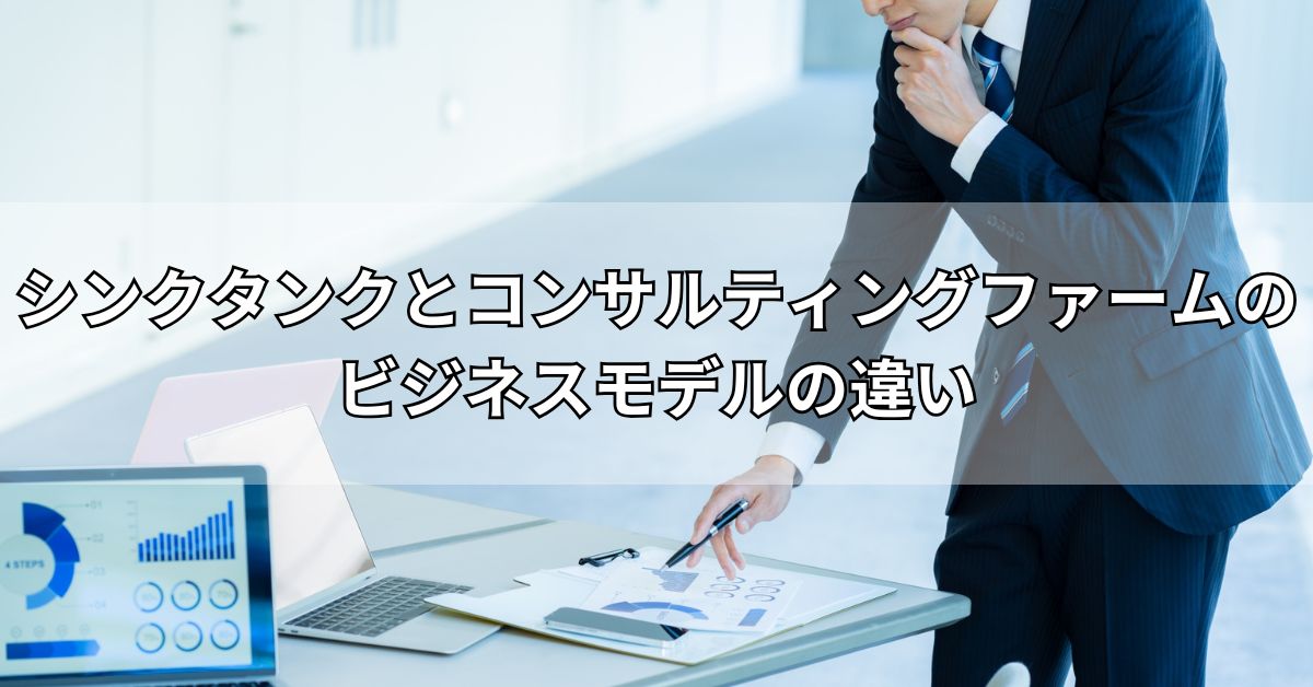 シンクタンクとコンサルティングファームのビジネスモデルの違い