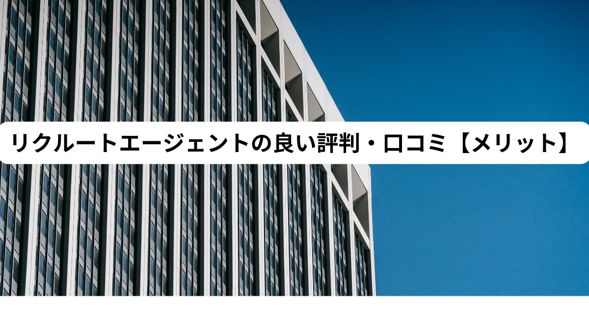 リクルートエージェントの良い評判・口コミ【メリット】