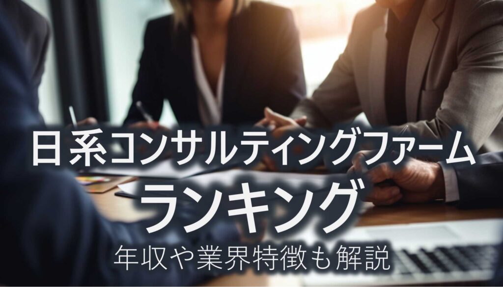 日系コンサルティングファームランキング　年収　業界特徴　解説
