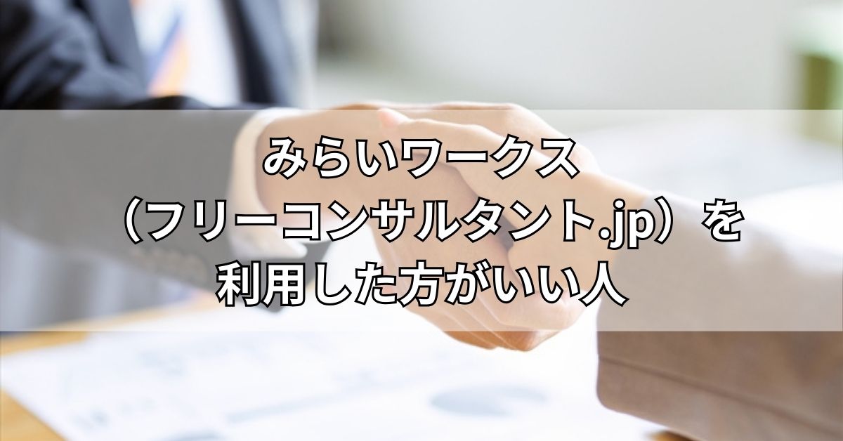 みらいワークス（フリーコンサルタント.jp）を利用した方がいい人