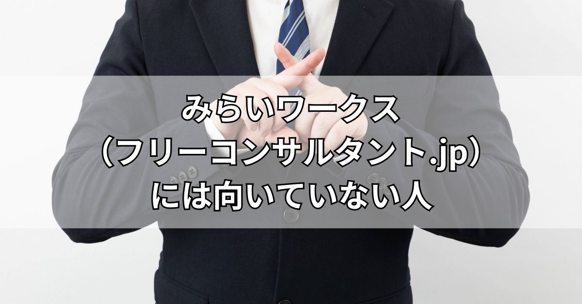 みらいワークス（フリーコンサルタント.jp）には向いていない人