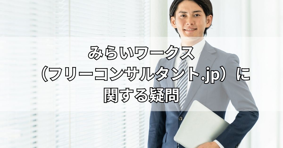 みらいワークス（フリーコンサルタント.jp）に関する疑問