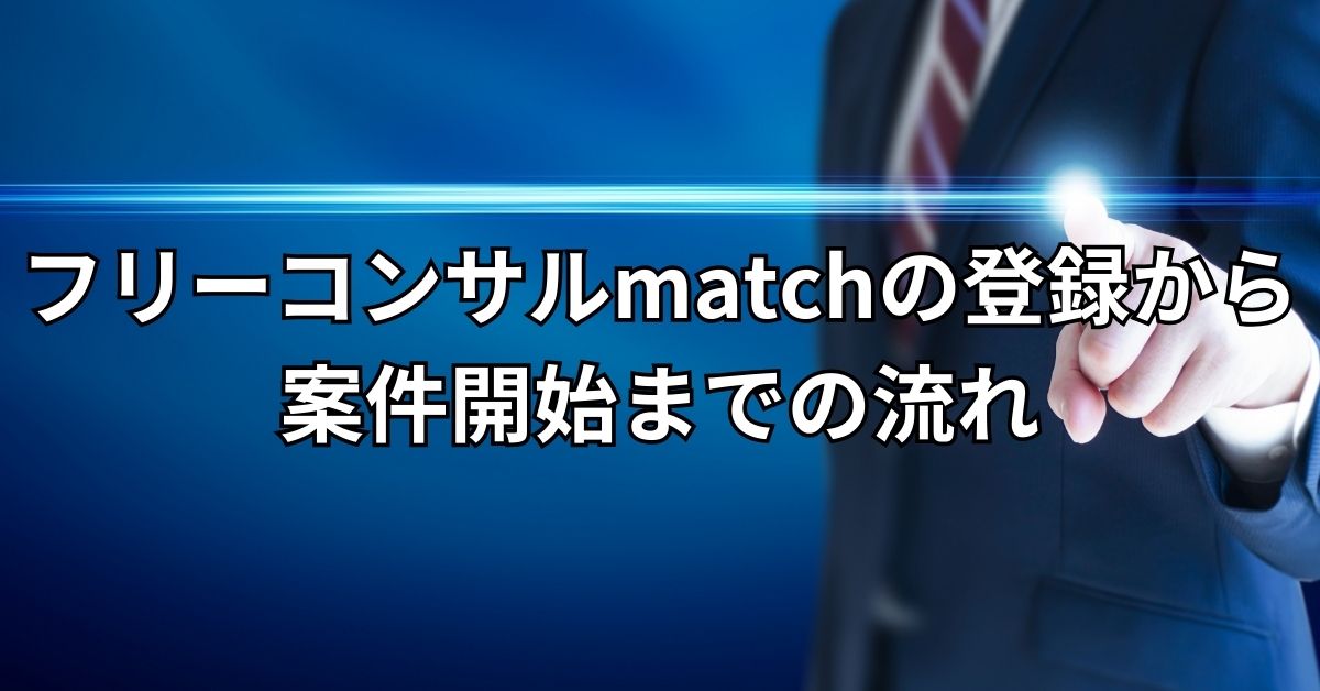 フリーコンサルmatchの登録から案件開始までの流れ
