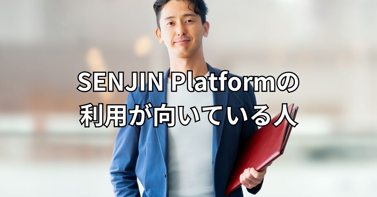 SENJIN Platformの利用が向いている人