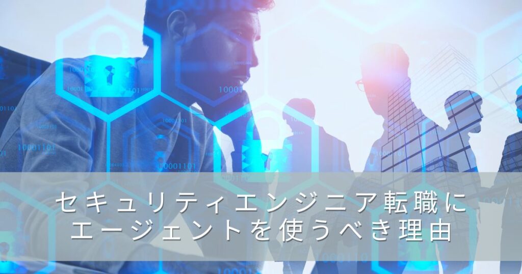 セキュリティエンジニア転職にエージェントを使うべき理由