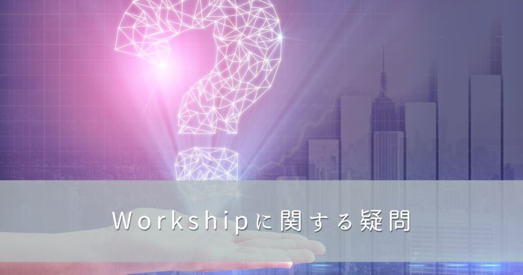 Workship（ワークシップ）に関する疑問