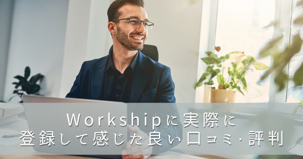 Workship（ワークシップ）に実際に登録して感じた良い口コミ・評判