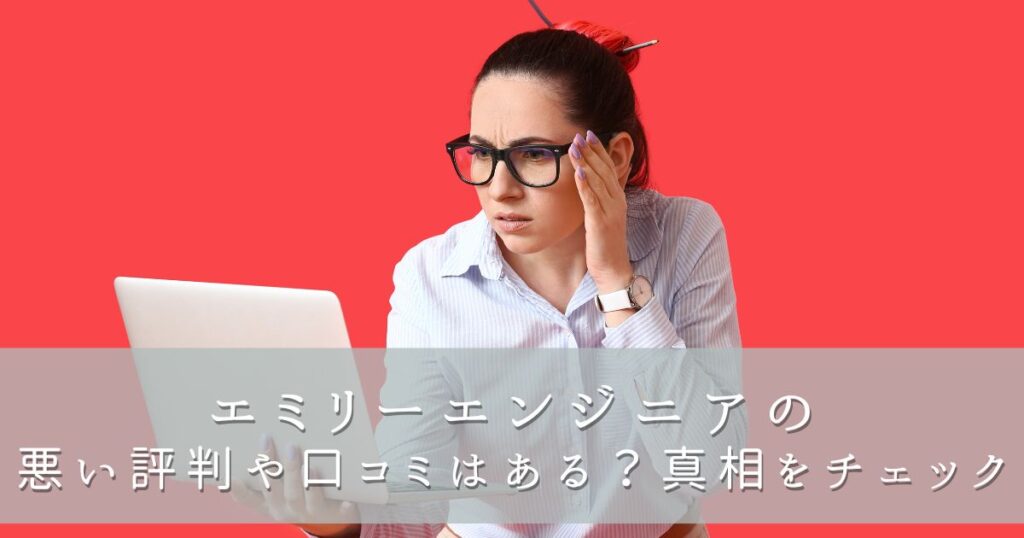 エミリーエンジニアの悪い評判や口コミはある?真相をチェック