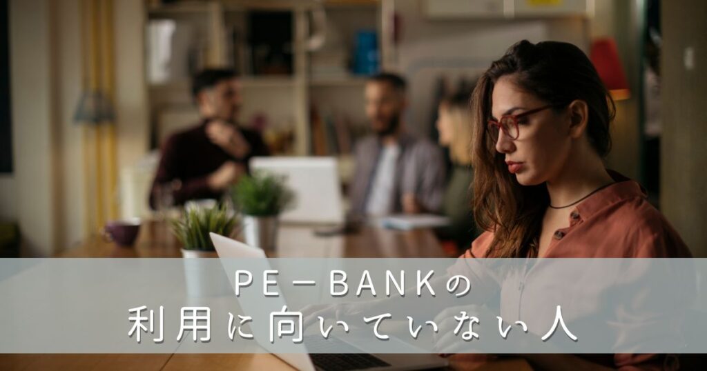 PE-BANK（ピーイーバンク）の利用に向いていない人
