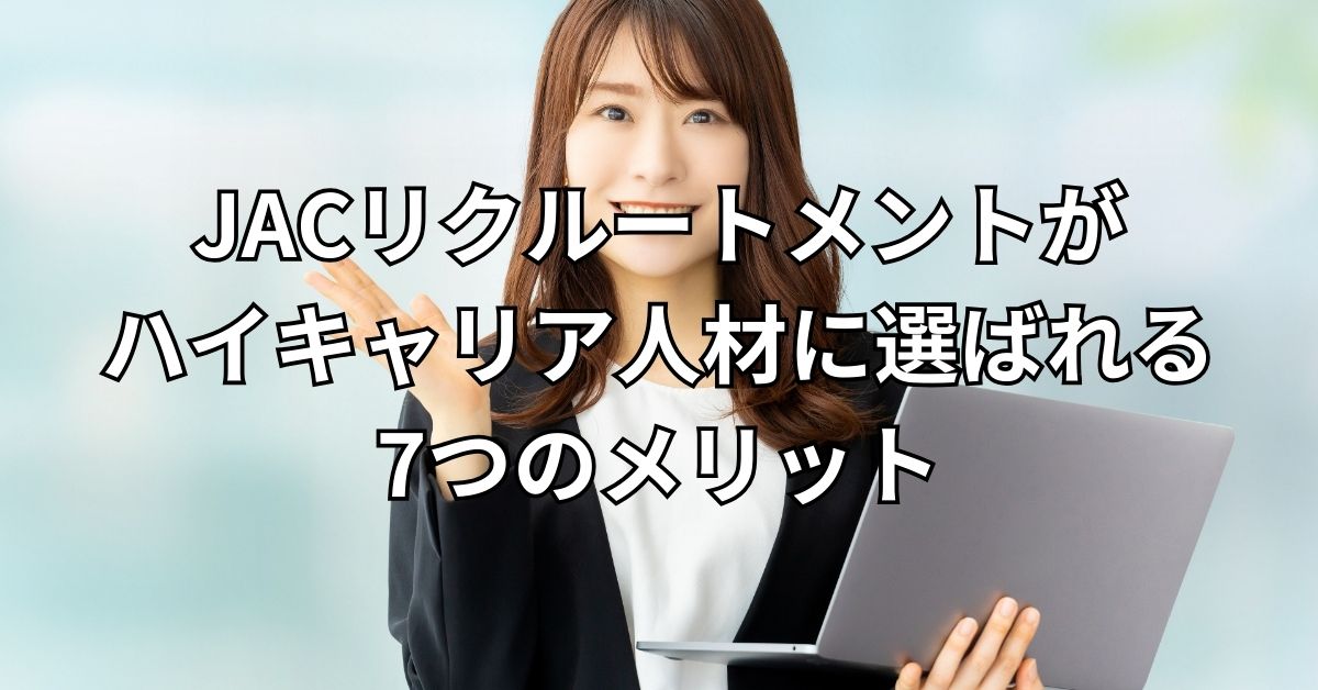 JACリクルートメントがハイキャリア人材に選ばれる7つのメリット