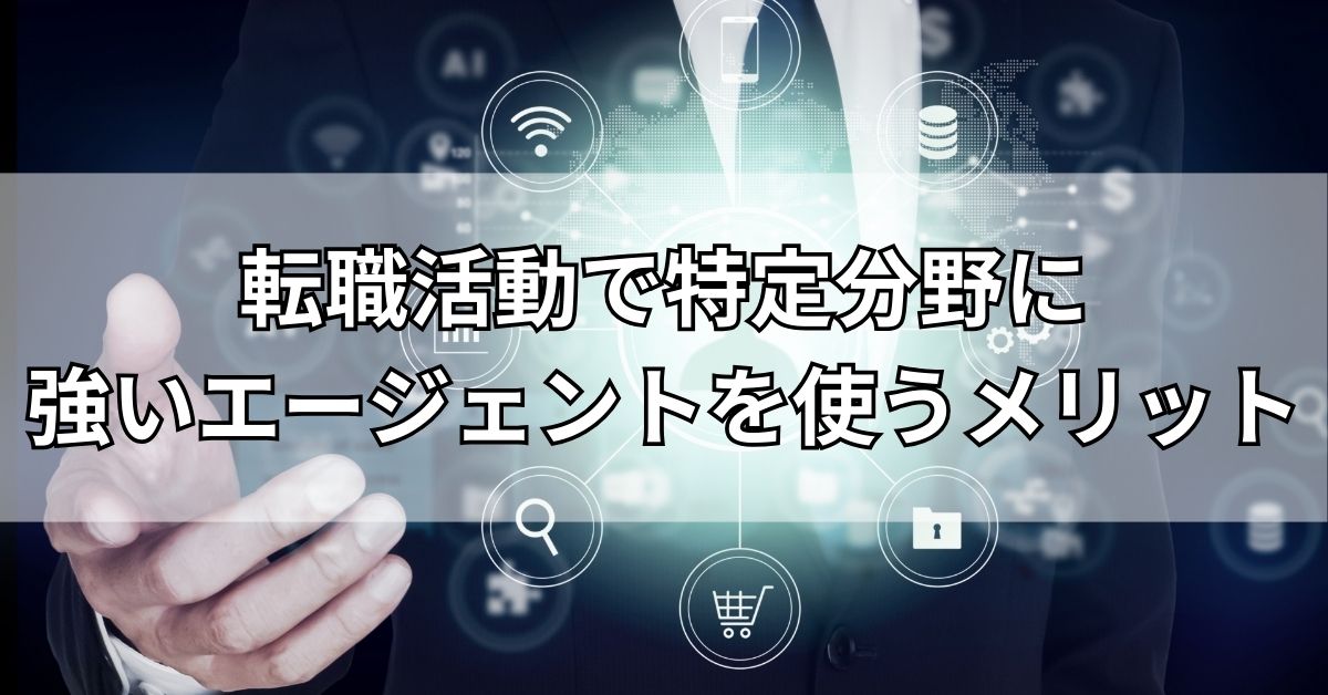 転職活動で特定分野に強いエージェントを使うメリット