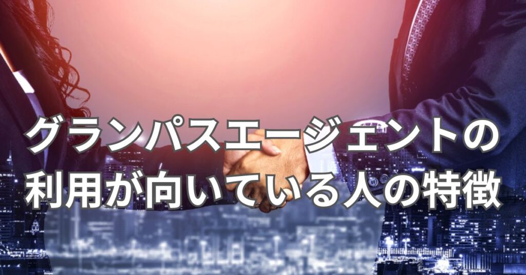 グランパスエージェントの利用が向いている人の特徴