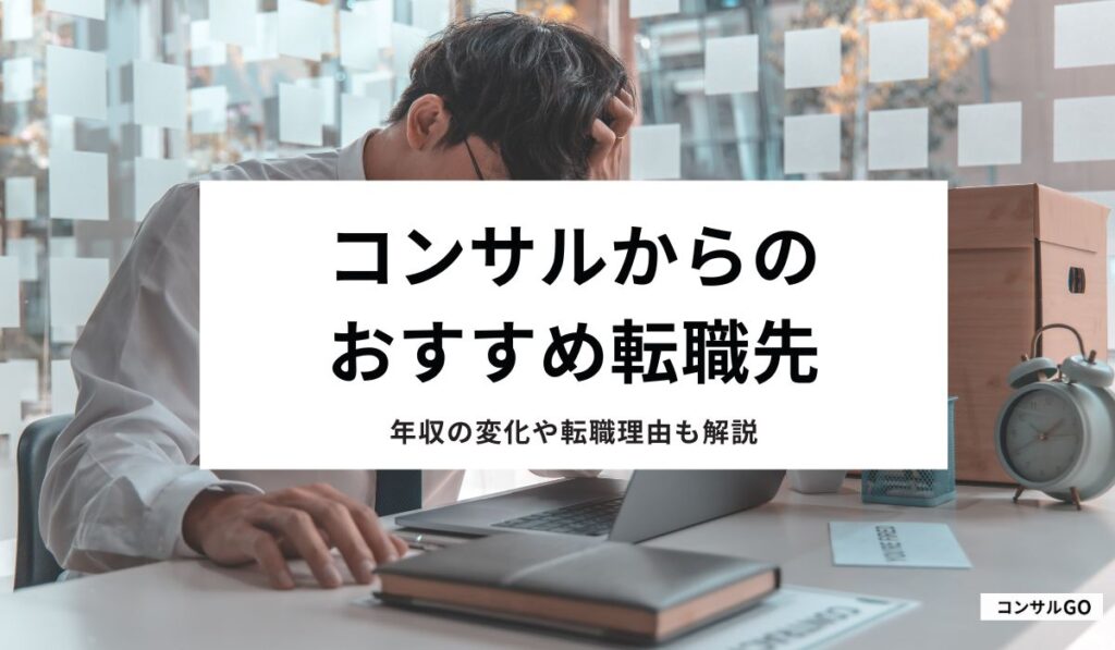 コンサルからの転職先おすすめ10選！年収の変化や転職理由も解説