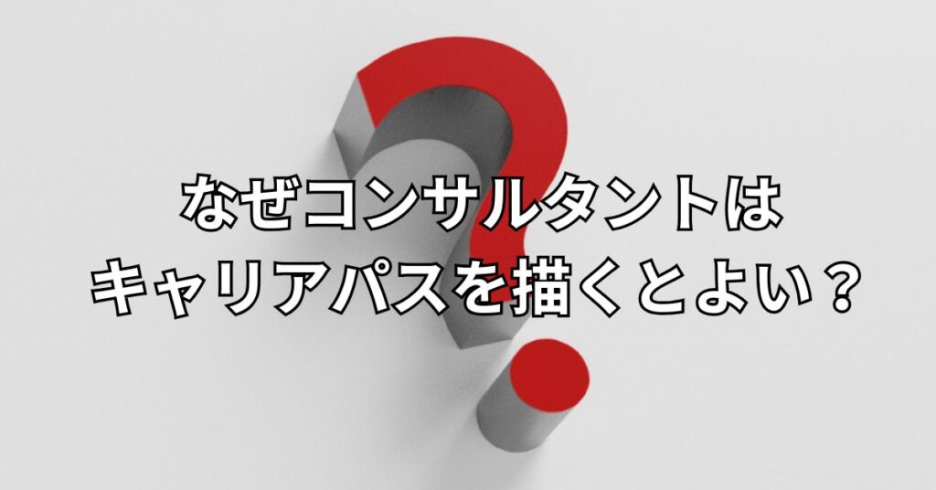 なぜコンサルタントはキャリアパスを描くとよい？