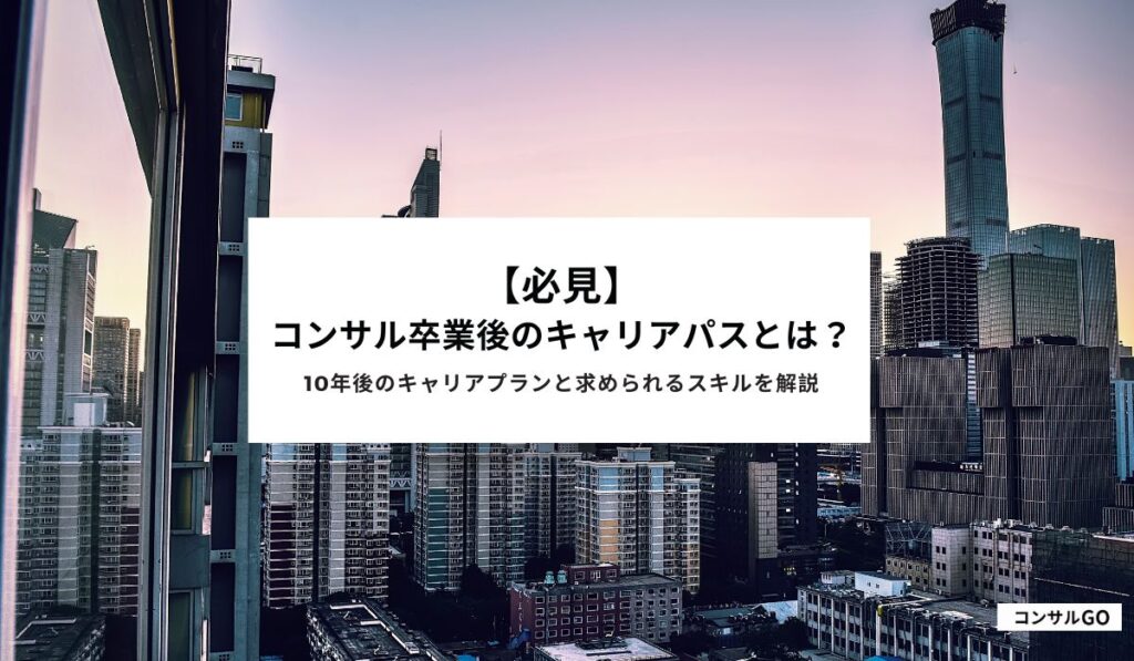 【必見】コンサル卒業後のキャリアパスとは？10年後のキャリアプランと求められるスキルを解説