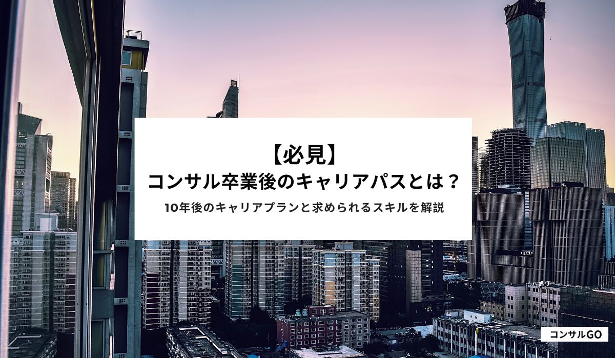 【必見】コンサル卒業後のキャリアパスとは？10年後のキャリアプランと求められるスキルを解説