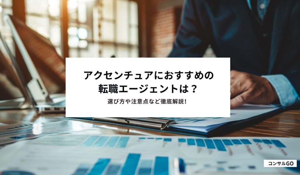 アクセンチュアにおすすめの転職エージェントは？選び方や注意点など徹底解説！