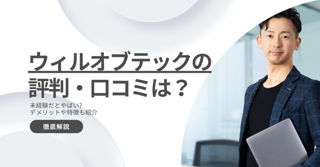 ウィルオブテックの評判・口コミは？未経験だとやばい？デメリットや特徴を解説！