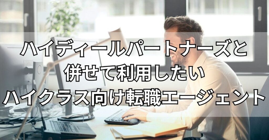 ハイディールパートナーズと併せて利用したいハイクラス向け転職エージェント