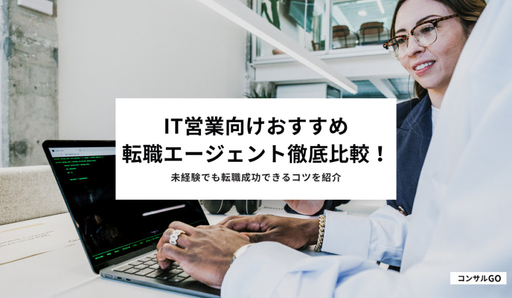 IT営業向け転職エージェントおすすめを徹底比較！未経験でも転職成功できるコツを紹介