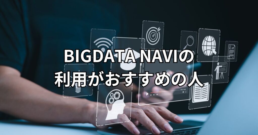BIGDATA NAVI(ビッグデータナビ)の利用がおすすめの人
