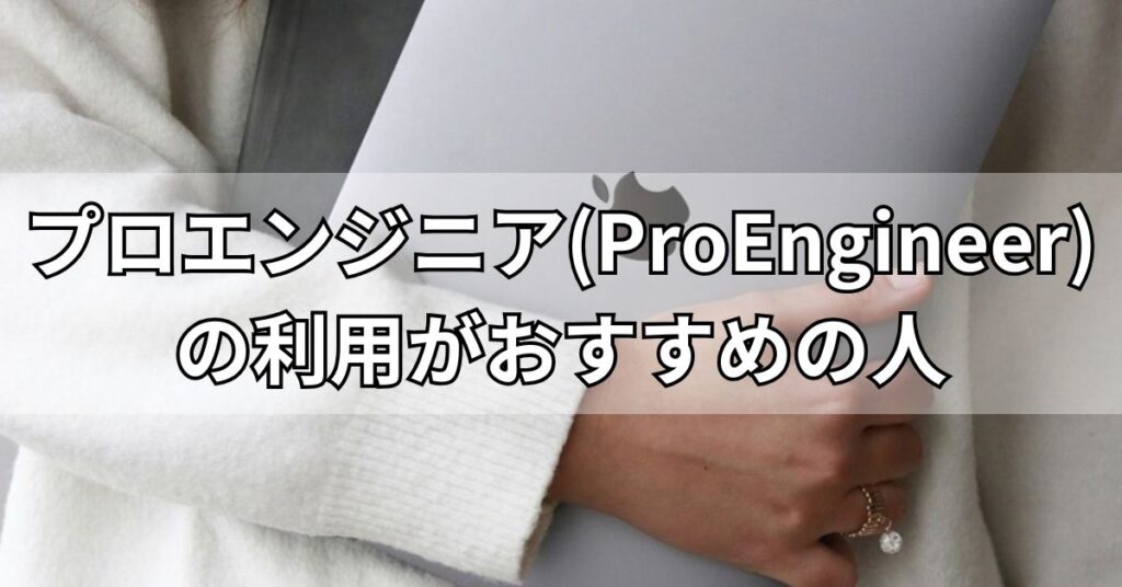 プロエンジニア(ProEngineer)の利用がおすすめの人