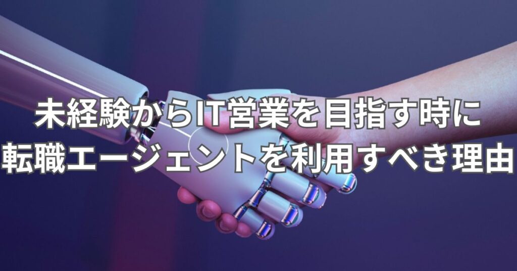 未経験からIT営業を目指す時に転職エージェントを利用すべき理由