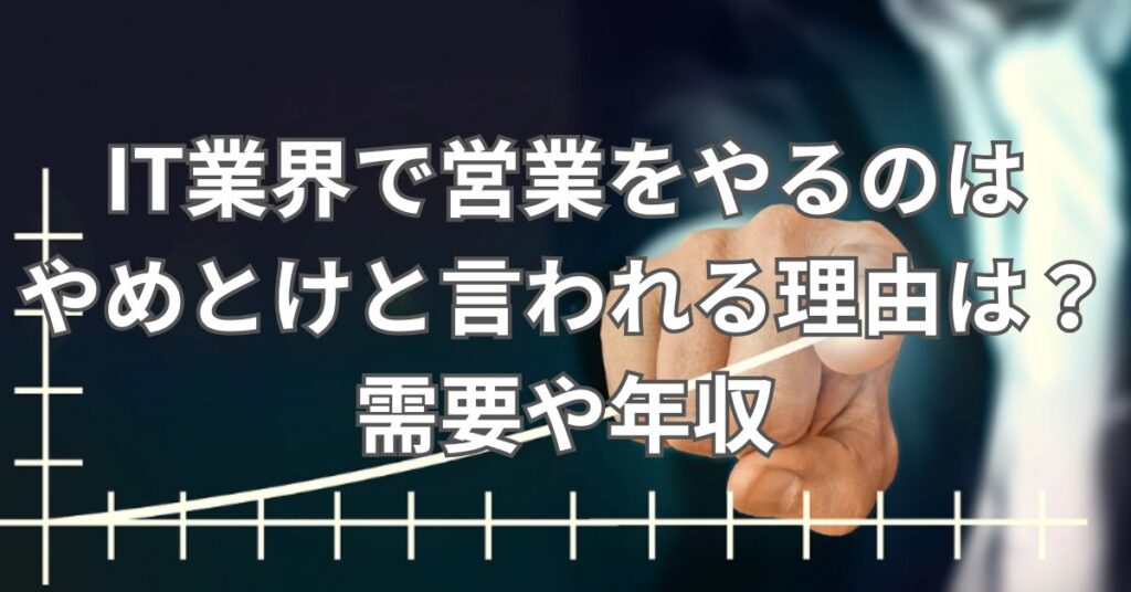IT業界で営業をやるのはやめとけと言われる理由は？需要や年収