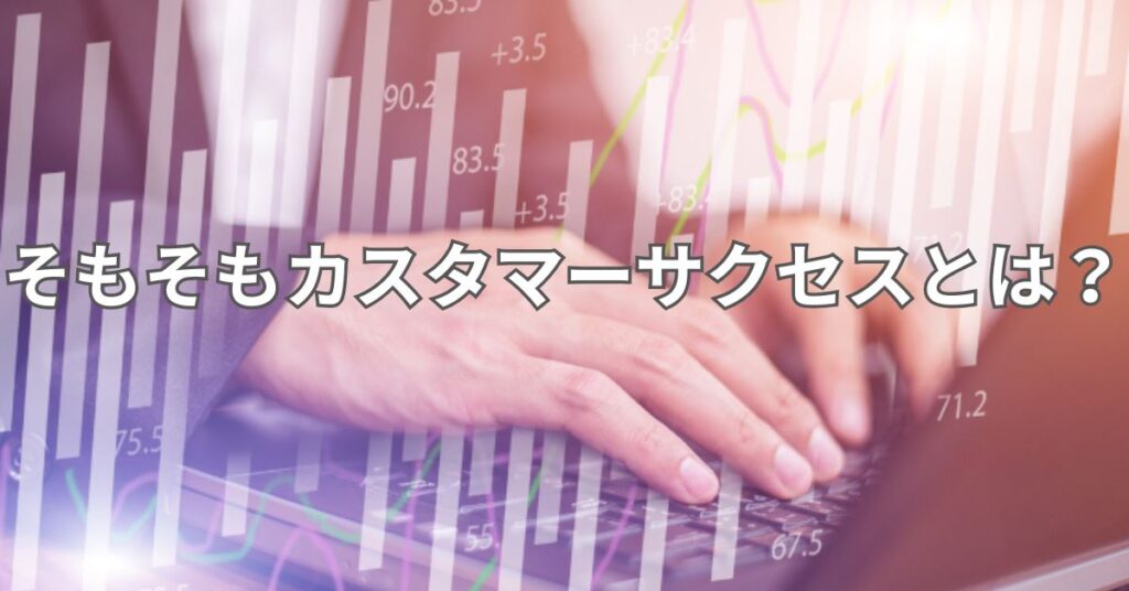 そもそもカスタマーサクセスとは?