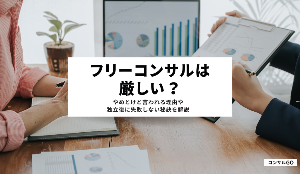 フリーコンサルは厳しい？やめとけと言われる理由と独立後に失敗しない秘訣を解説