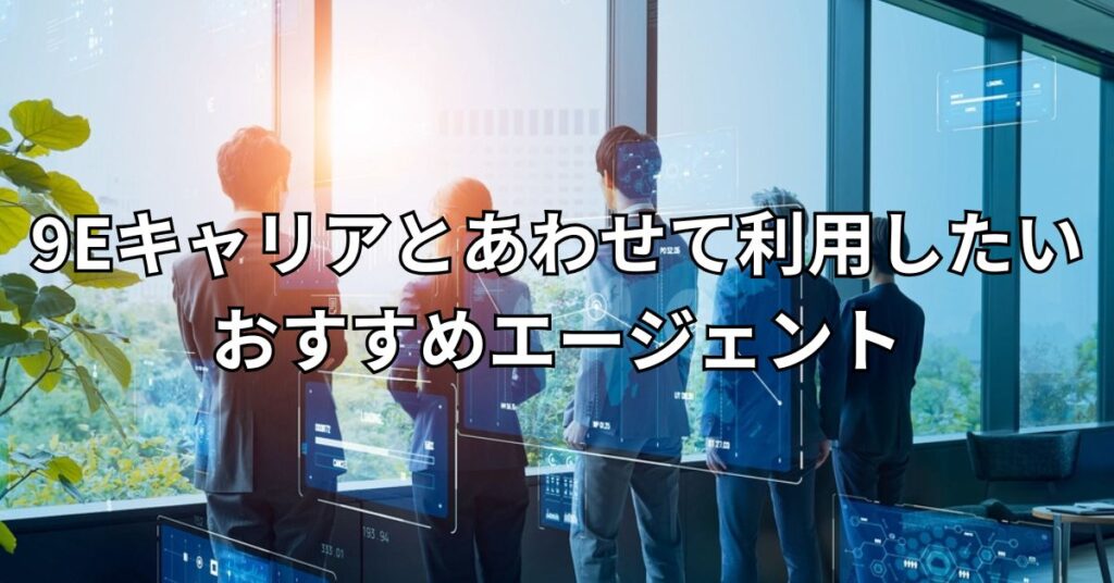 9Eキャリアとあわせて利用したいおすすめエージェント