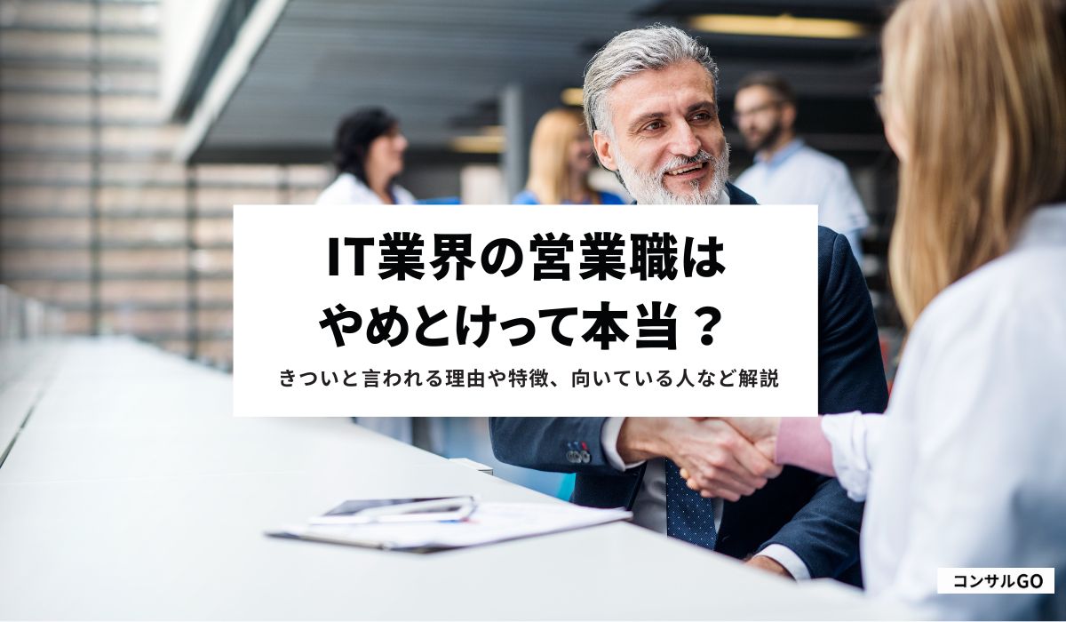 IT業界の営業職はやめとけって本当？きついと言われる理由や特徴、向いている人など解説