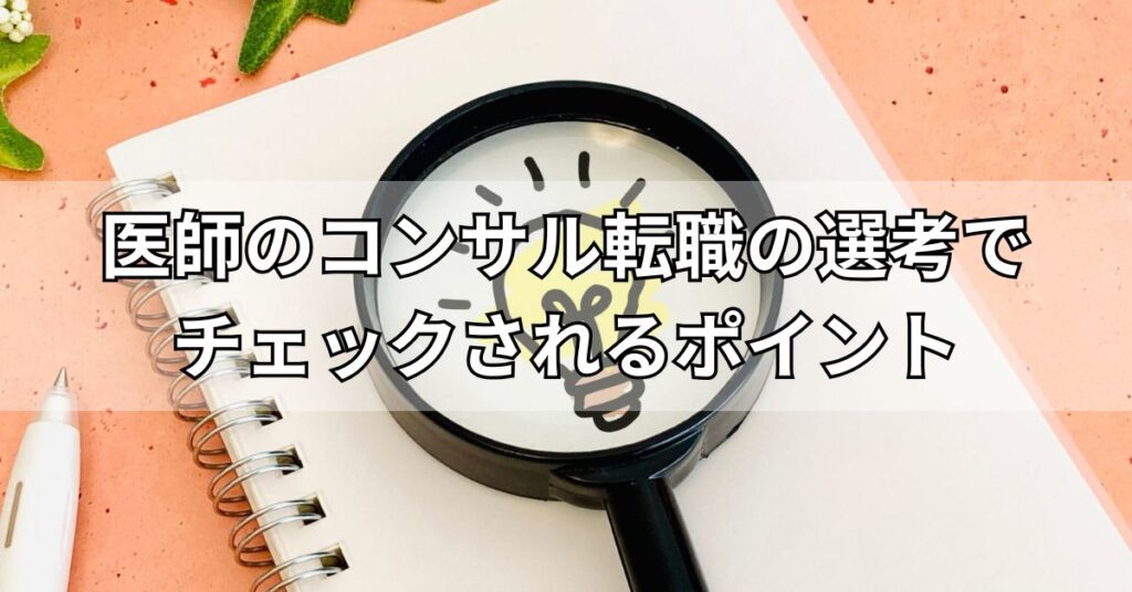 医師のコンサル転職の選考でチェックされるポイント