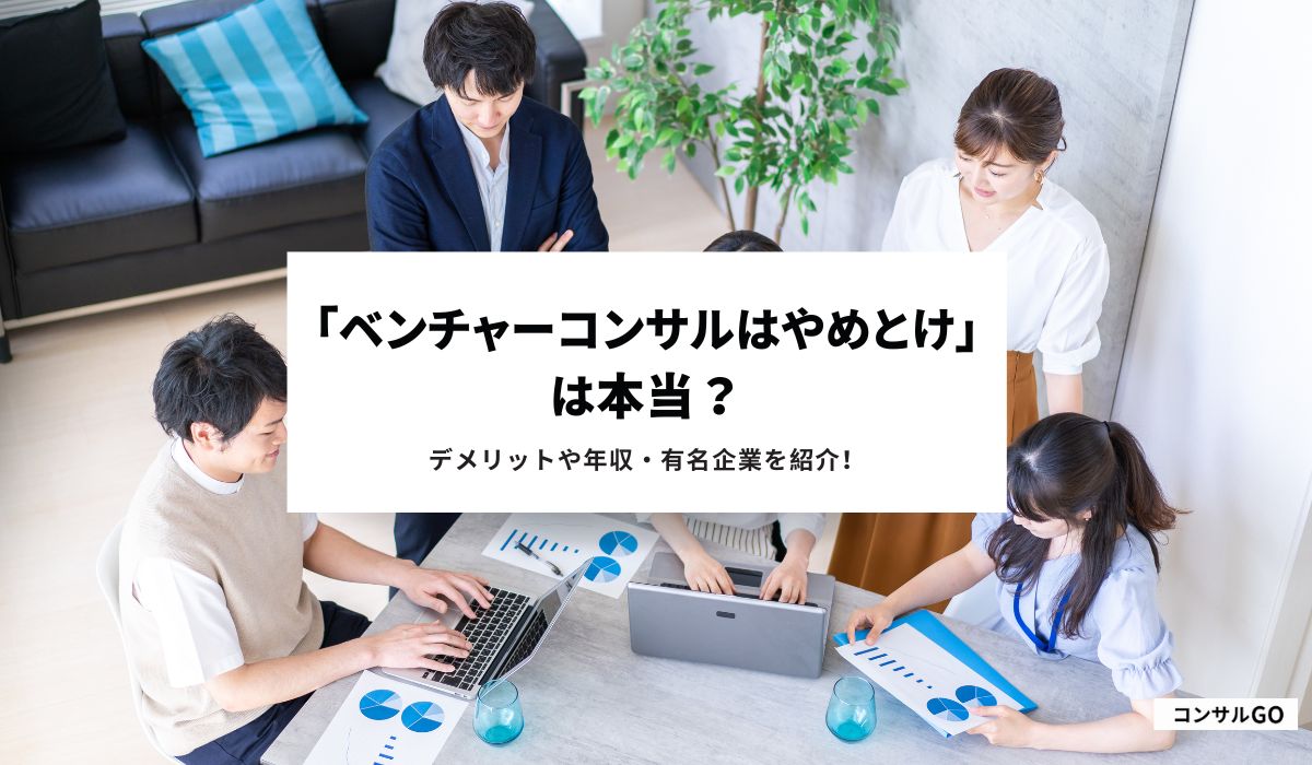 「ベンチャーコンサルはやめとけ」は本当？デメリットや年収・有名企業を紹介！