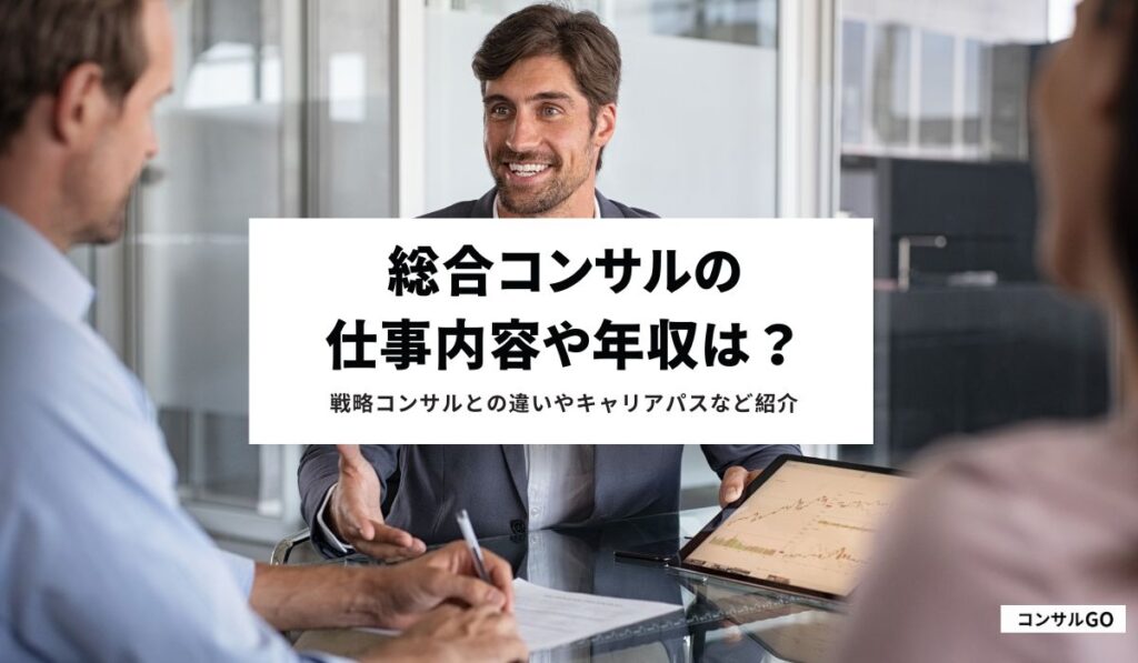 総合コンサルの仕事内容や年収は？戦略コンサルとの違いやキャリアパスなど紹介